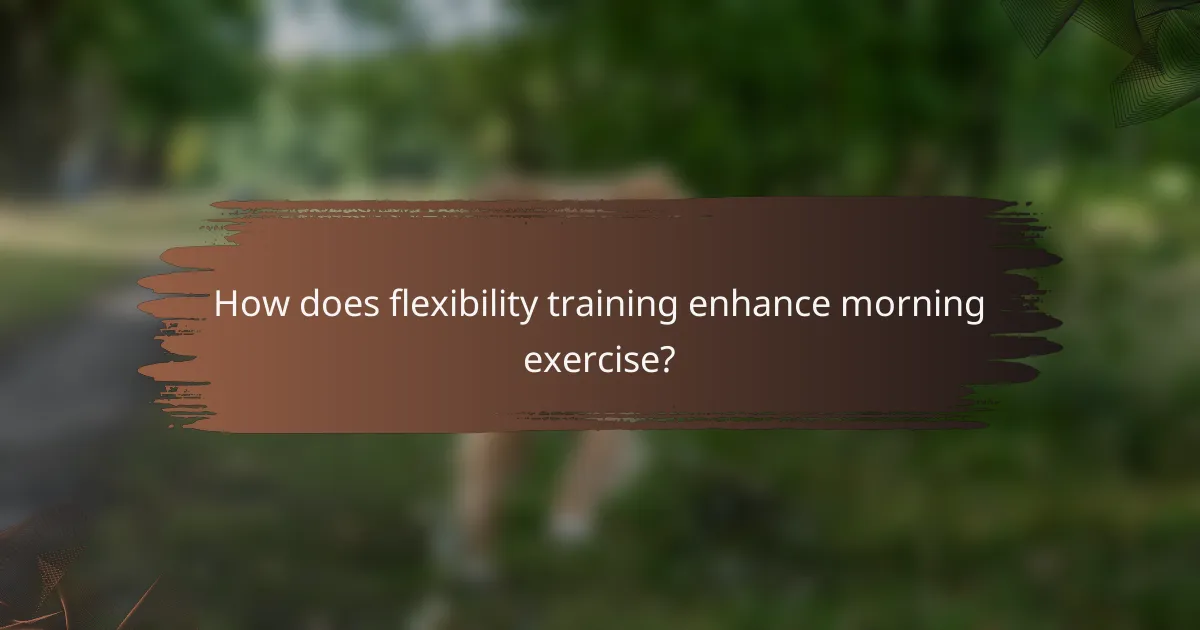 How does flexibility training enhance morning exercise?