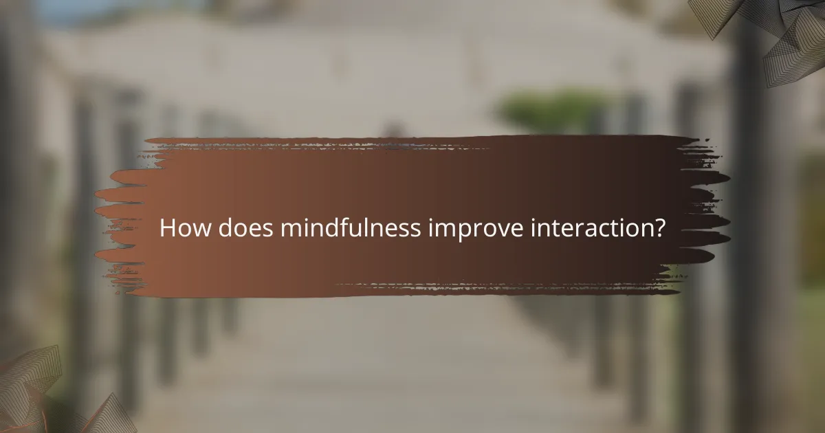 How does mindfulness improve interaction?
