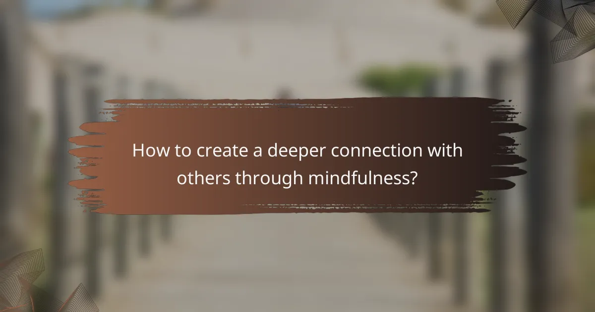 How to create a deeper connection with others through mindfulness?