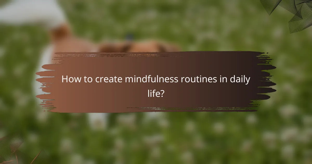 How to create mindfulness routines in daily life?