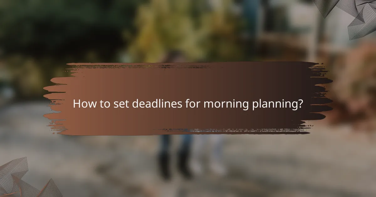How to set deadlines for morning planning?