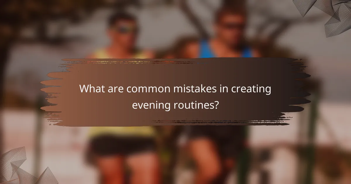 What are common mistakes in creating evening routines?