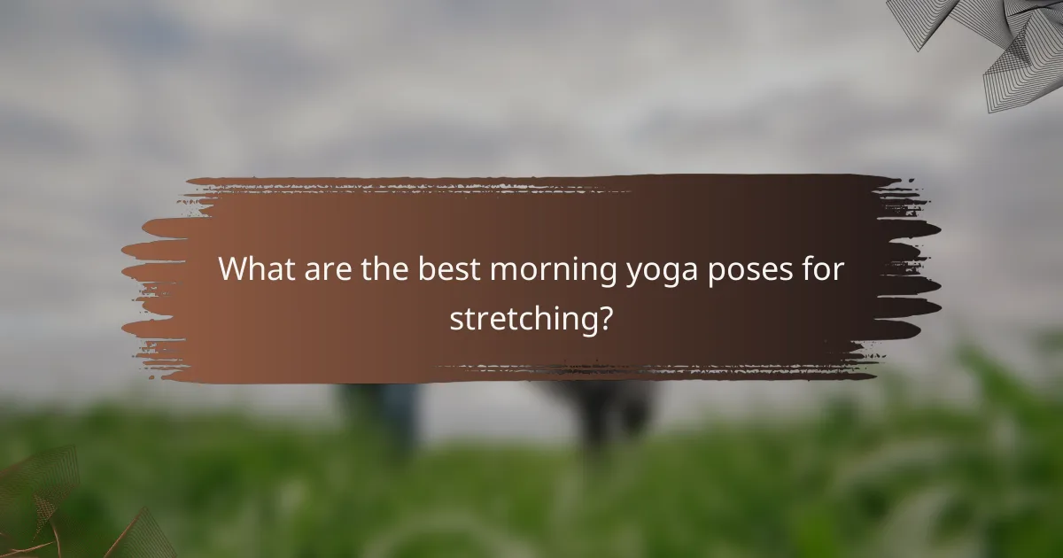 What are the best morning yoga poses for stretching?