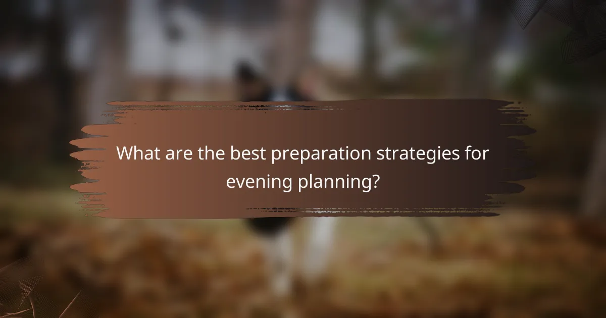What are the best preparation strategies for evening planning?