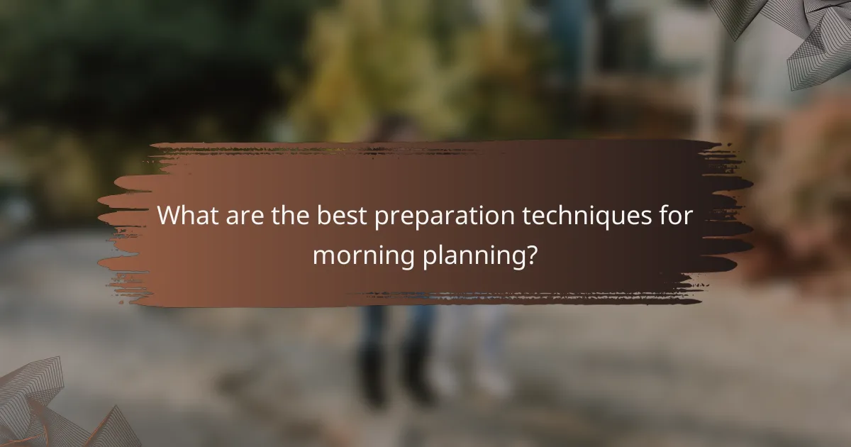 What are the best preparation techniques for morning planning?