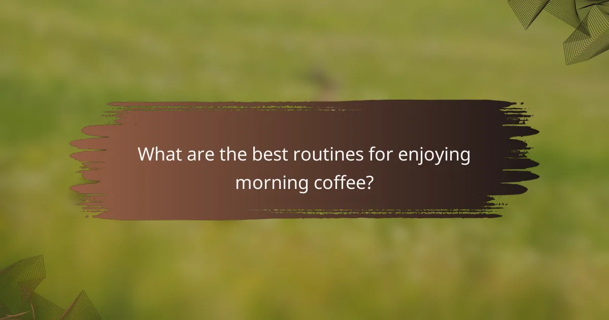 What are the best routines for enjoying morning coffee?