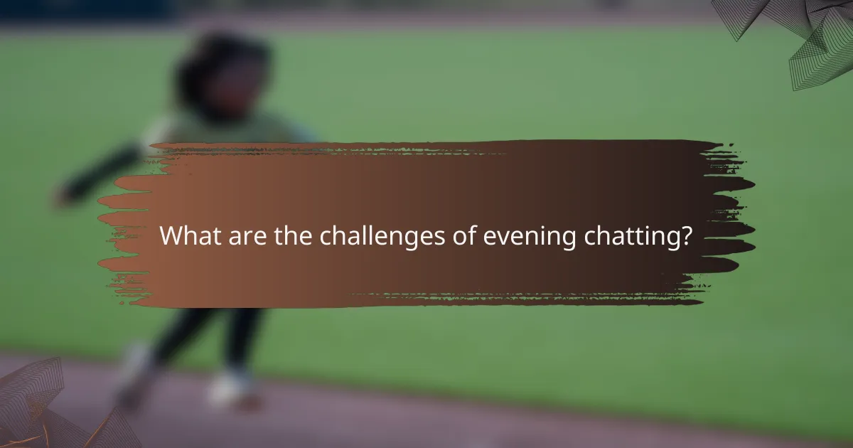 What are the challenges of evening chatting?