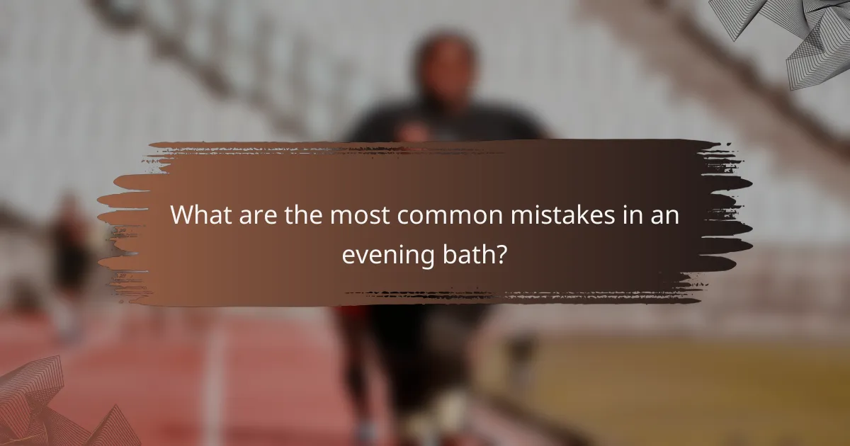 What are the most common mistakes in an evening bath?