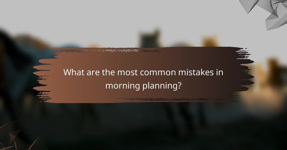 What are the most common mistakes in morning planning?
