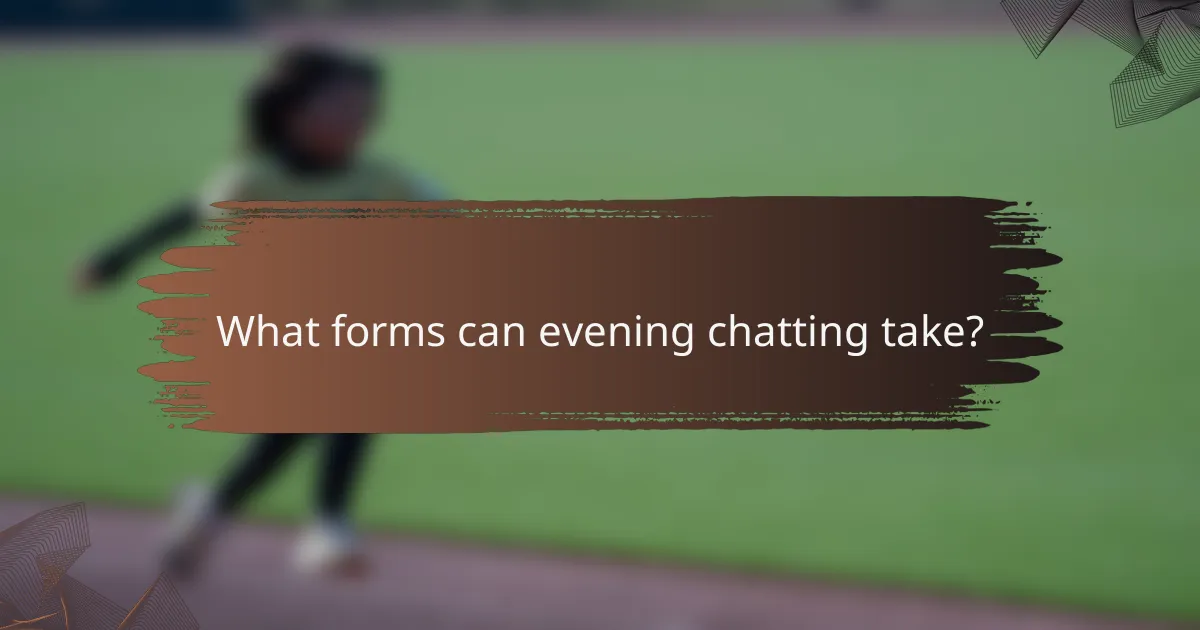 What forms can evening chatting take?
