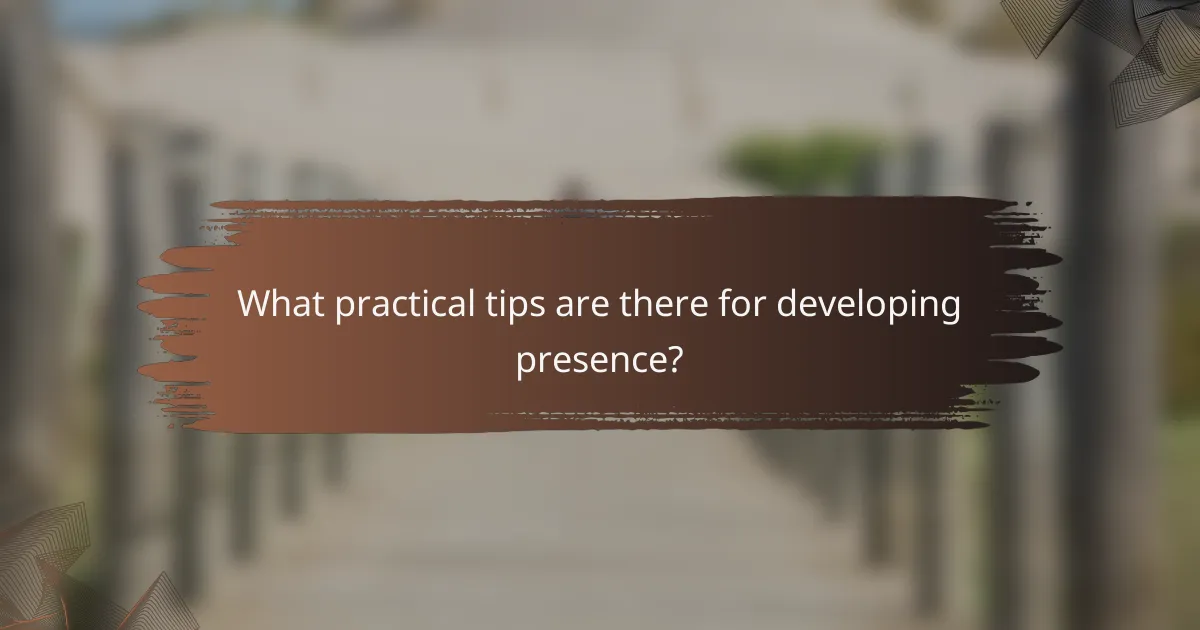 What practical tips are there for developing presence?