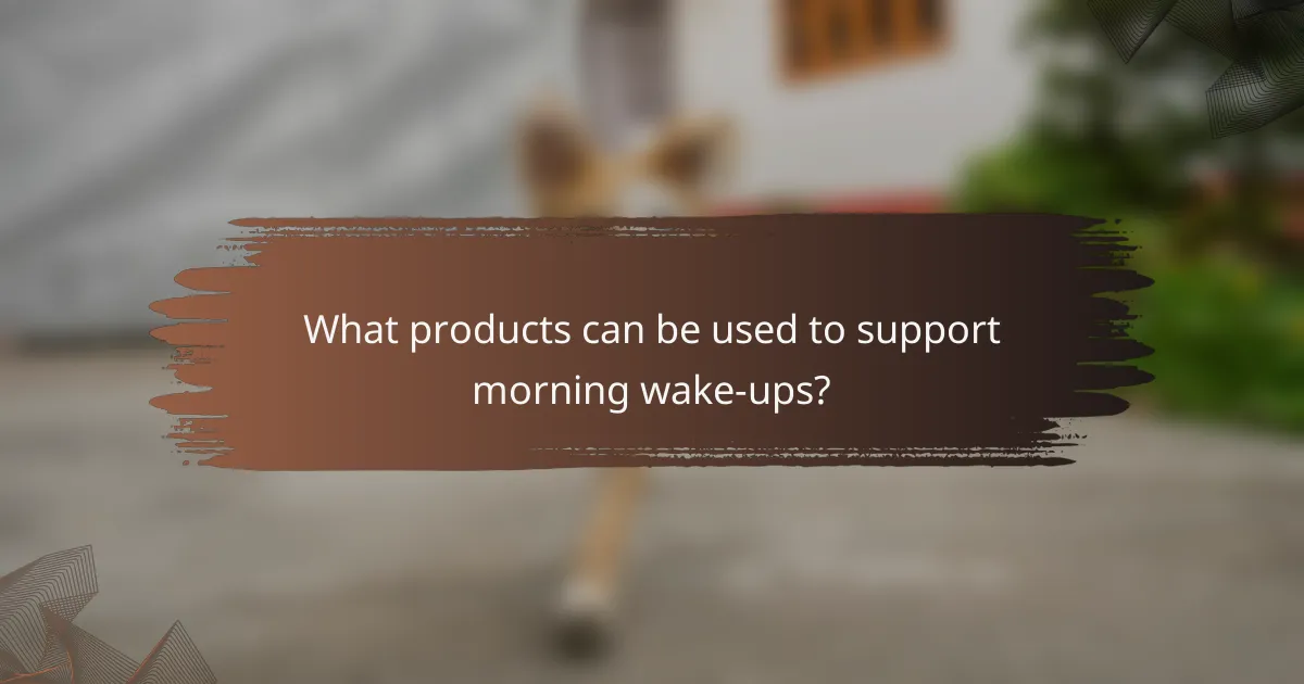What products can be used to support morning wake-ups?